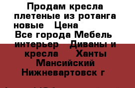 Продам кресла плетеные из ротанга новые › Цена ­ 15 000 - Все города Мебель, интерьер » Диваны и кресла   . Ханты-Мансийский,Нижневартовск г.